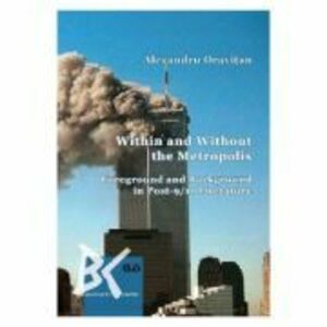 Within and Without the Metropolis. Foreground and Background in Post-9/11 Literature - Alexandru Oravitan imagine