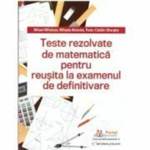Teste REZOLVATE de matematica pentru reusita la examenul de definitivare - Mihael Mihalcea, Mihaela Molodet, Radu Gherghe imagine