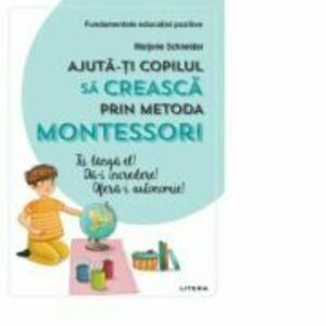 Ajuta-ti copilul sa creasca prin metoda Montessori - Marjorie Schneider imagine