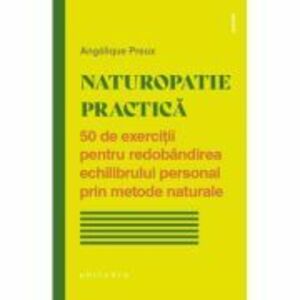 Naturopatie practica. 50 de exercitii pentru redobandirea echilibrului personal prin metode naturale - Angelique Preux imagine