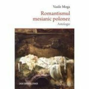 Romantismul mesianic polonez. Antologie - Vasile Moga imagine