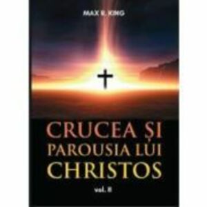 Crucea si Parousia lui Christos, volumul 2. Cele doua dimensiuni ale Unicului Escaton schimbator al veacurilor - Max R. King imagine