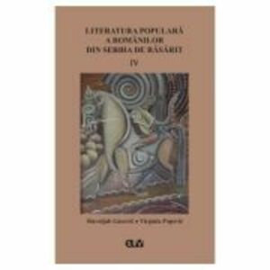 Literatura populara a romanilor din Serbia de Rasarit, volumul 4 - Slavoljub Gacovic imagine