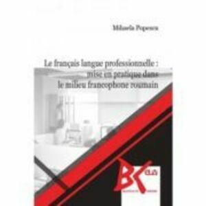 Le francais langue professionnelle: mise en pratique dans le milieu francophone roumain - Mihaela Popescu imagine