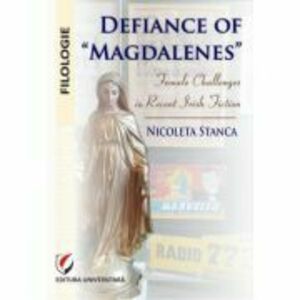 Defiance of Magdalenes. Female challenges in recent Irish fiction - Nicoleta Stanca imagine