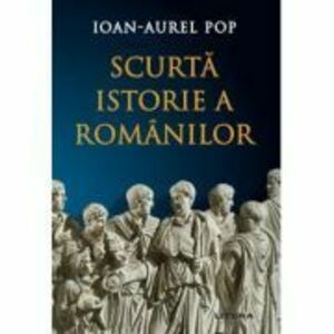 Scurta istorie a romanilor. Editia a 3-a, revizuita - Ioan-Aurel Pop imagine