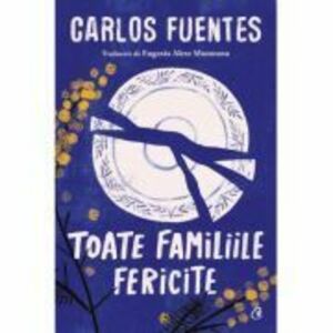 Toate familiile fericite - Carlos Fuentes imagine