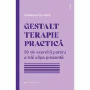 Gestalt terapie practica. 50 de exercitii pentru a trai clipa prezenta - Catherine Clouzard imagine