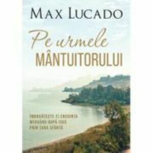 Pe urmele Mantuitorului - Max Lucado imagine