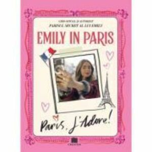 Emily in Paris. Ghidul oficial si autorizat. Parisul secret al lui Emily. Paris, J'adore! imagine