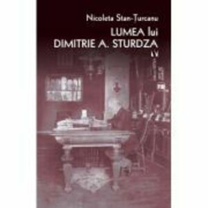 Lumea lui Dimitrie A. Sturdza - Nicoleta Stan-Turcanu imagine