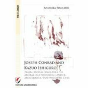 Joseph Conrad and Kazuo Ishiguro. From moral enclaves to moral restoration under modernist/postmodern eyes - Andreea Finichiu imagine