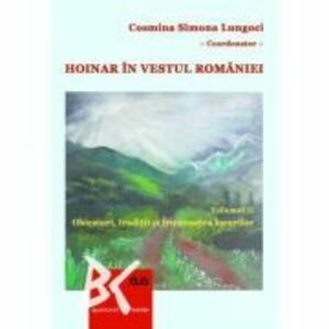 Hoinar in vestul Romaniei, Vol. 2 Obiceiuri, traditii si frumusetea locurilor - Cosmina Simona Lungoci imagine