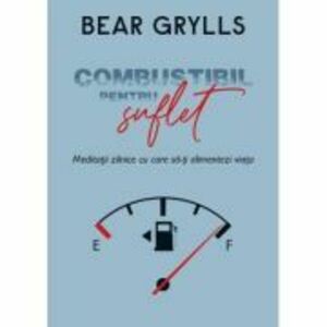 Combustibil pentru suflet - Bear Grylls imagine