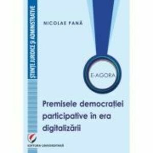 E-Agora. Permisele democratiei participative in era digitalizarii - Nicolae Pana imagine
