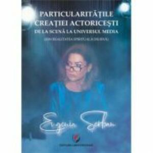 Particularitatile creatiei actoricesti de la scena la universul media (in realitatea spirituala diurna) - Eugenia Serban imagine