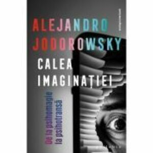 Calea imaginatiei: De la psihomagie la psihotransa - Alejandro Jodorowsky imagine