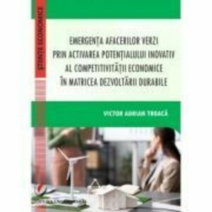 Emergenta afacerilor verzi prin activarea potentialului inovativ al competitivitatii economice in matricea dezvoltarii durabile - Victor Adrian Troaca imagine