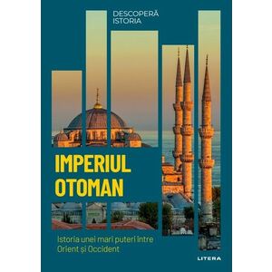 Imperiul Otoman. Istoria unei mari puteri intre Orient si Occident. Volumul 32. Descopera istoria imagine
