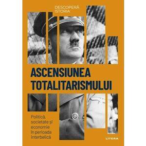 Ascensiunea totalitarismului. Politica, societate si economie in perioada interbelica. Volumul 35. Descopera istoria imagine