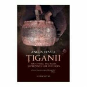 Tiganii. Originile, migratia si prezenta lor in Europa - Angus Fraser imagine