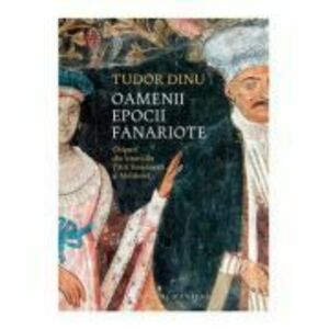 Oamenii epocii fanariote. Chipuri din bisericile Tarii Romanesti si Moldovei - Tudor Dinu imagine