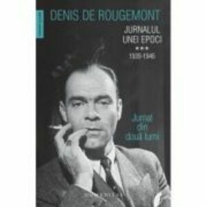 Jurnalul unei epoci. 1939–1946. Jurnal din doua lumi - Denis de Rougemont imagine