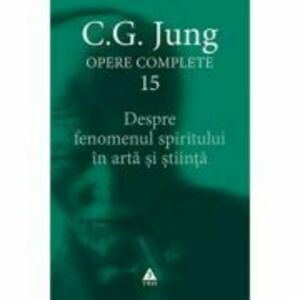 Despre fenomenul spiritului in arta si stiinta. Opere Complete, volumul 15 - C. G. Jung imagine