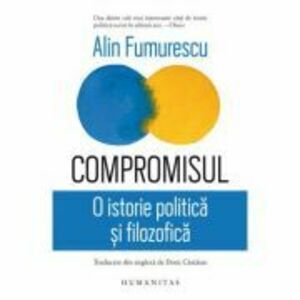 Compromisul. O istorie politica si filosofica - Alin Fumurescu imagine