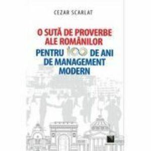 O suta de proverbe ale romanilor pentru 100 de ani de management modern - Cezar Scarlat imagine