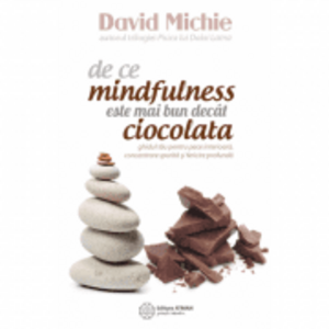 De ce mindfulness este mai bun decat ciocolata. Ghidul tau pentru pace interioara, concentrare sporita si fericire profunda - David Michie imagine