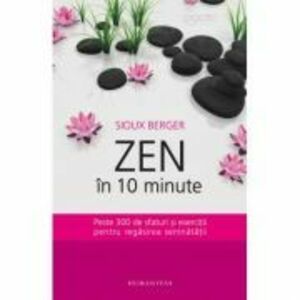 Zen in 10 minute. Peste 300 de sfaturi si exercitii pentru regasirea seninatatii - Sioux Berger imagine