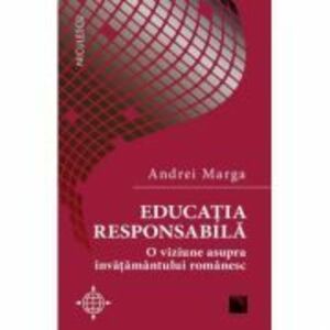 Educatia responsabila. O viziune asupra invatamantului romanesc - Andrei Marga imagine