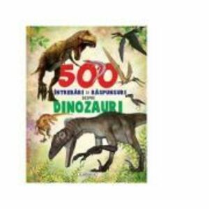 500 intrebari si raspunsuri despre dinozauri imagine