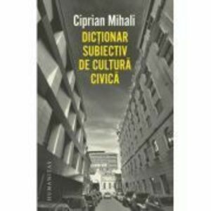 Dictionar subiectiv de cultura civica - Ciprian Mihali imagine
