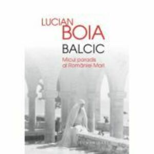 Balcic. Micul Paradis al Romaniei - Lucian Boia imagine