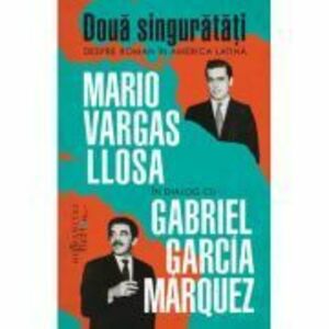 Doua singuratati. Despre roman in America Latina - Mario Vargas Llosa, Gabriel Garcia Marquez imagine