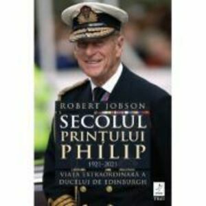 Secolul Printului Philip 1921 - 2021. Viata extraordinara a ducelui de Edinburgh - Robert Jobson imagine