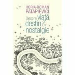 Despre viata, destin & nostalgie - Horia-Roman Patapievici imagine