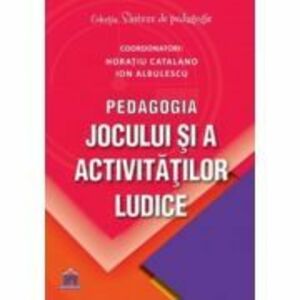 Pedagogia jocului si a activitatilor ludice - Ion Albulescu, Horatiu Catalano imagine