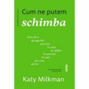 Cum ne putem schimba - Katy Milkman imagine