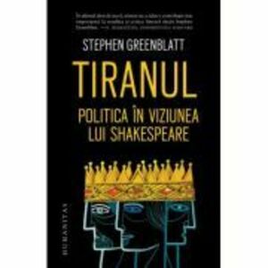 Tiranul. Politica in viziunea lui Shakespeare - Stephen Greenblatt imagine