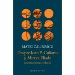 Despre Ioan P. Culianu si Mircea Eliade. Amintiri, lecturi, reflectii - Matei Calinescu imagine