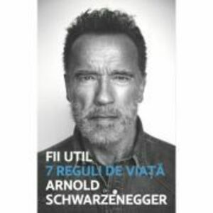 Fii util. 7 reguli de viata - Arnold Schwarzanegger imagine