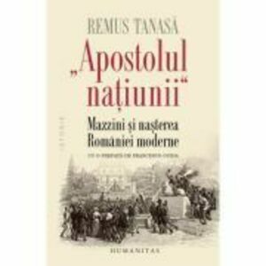 „Apostolul natíunii“. Mazzini si nasterea Romaniei moderne - Remus Tanasa imagine