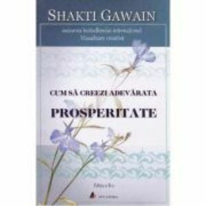 Cum sa creezi adevarata prosperitate. Editia 2 - Shakti Gawain imagine