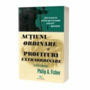 Actiuni ordinare si profituri extraordinare si alte scrieri - Philip A. Fisher imagine