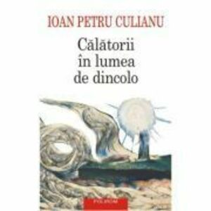 Calatorii in lumea de dincolo (editie noua) - Ioan Petru Culianu imagine