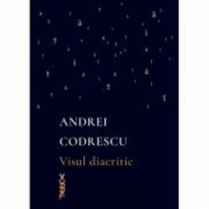 Visul diacritic - Andrei Codrescu imagine