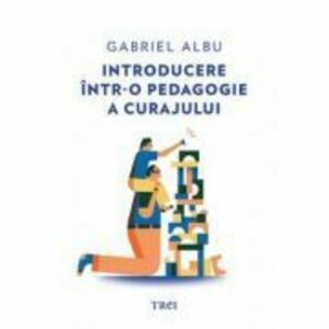 Introducere intr-o pedagogie a curajului - Gabriel Albu imagine
